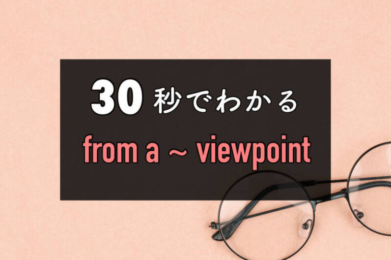 【３０秒ガイド】「○○視点」の英語表現ー「from a 〜 viewpoint」